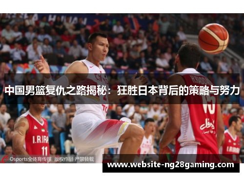 中国男篮复仇之路揭秘：狂胜日本背后的策略与努力