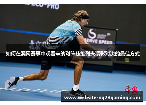 如何在澳网赛事中观看辛纳对阵兹维列夫精彩对决的最佳方式