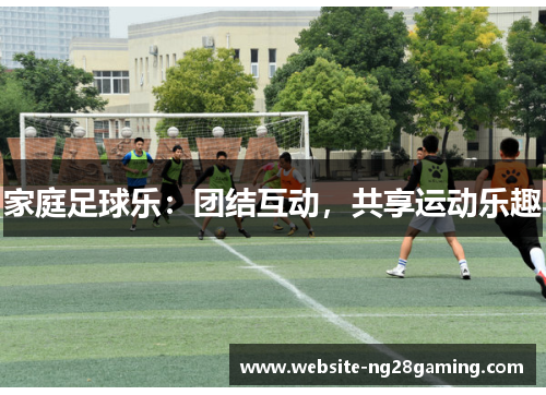 家庭足球乐：团结互动，共享运动乐趣