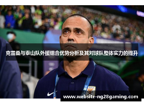 克雷桑与泰山队外援组合优势分析及其对球队整体实力的提升