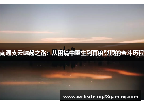 南通支云崛起之路：从困境中重生到再度登顶的奋斗历程