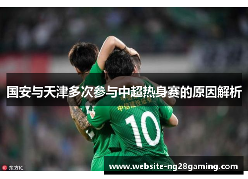 国安与天津多次参与中超热身赛的原因解析