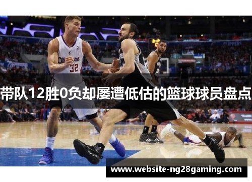 带队12胜0负却屡遭低估的篮球球员盘点