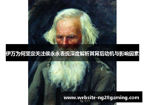 伊万为何坚定关注侯永永表现深度解析其背后动机与影响因素