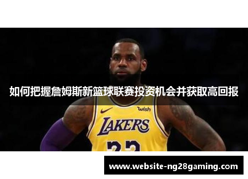 如何把握詹姆斯新篮球联赛投资机会并获取高回报