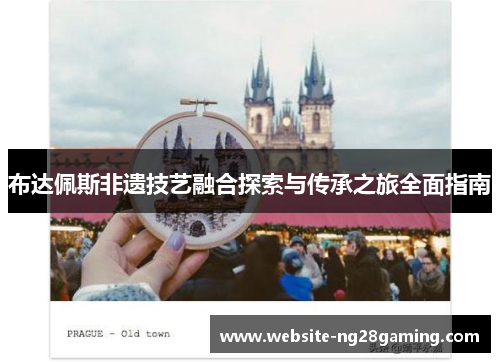 布达佩斯非遗技艺融合探索与传承之旅全面指南