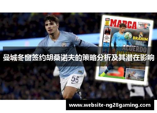 曼城冬窗签约胡桑诺夫的策略分析及其潜在影响