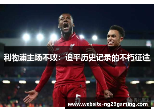 利物浦主场不败：追平历史记录的不朽征途