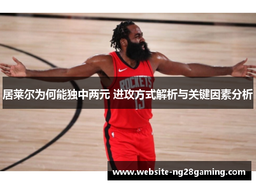 居莱尔为何能独中两元 进攻方式解析与关键因素分析