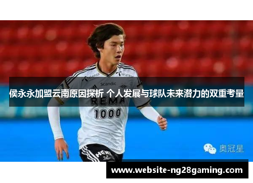 侯永永加盟云南原因探析 个人发展与球队未来潜力的双重考量