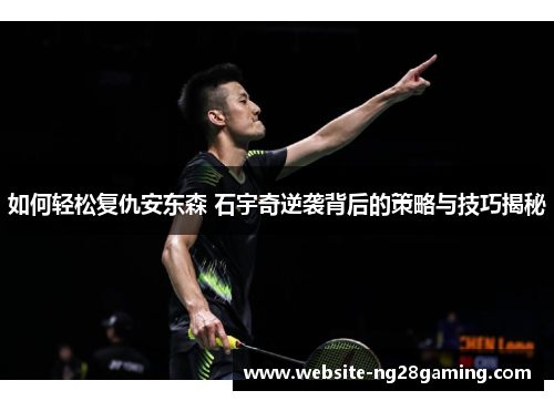 如何轻松复仇安东森 石宇奇逆袭背后的策略与技巧揭秘