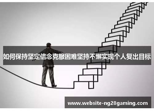如何保持坚定信念克服困难坚持不懈实现个人复出目标