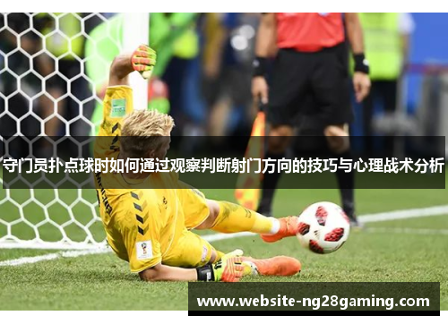 守门员扑点球时如何通过观察判断射门方向的技巧与心理战术分析