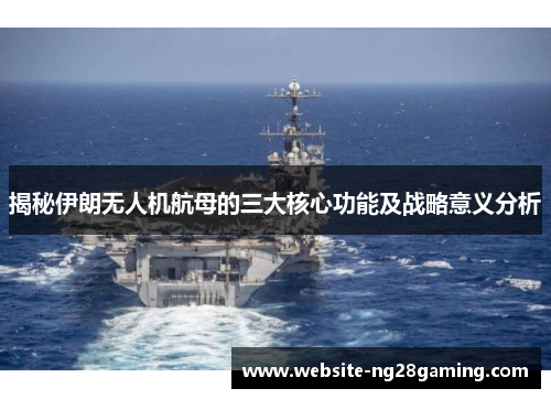 揭秘伊朗无人机航母的三大核心功能及战略意义分析