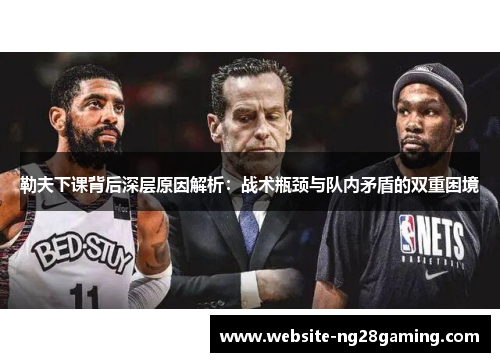 勒夫下课背后深层原因解析：战术瓶颈与队内矛盾的双重困境