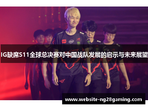 IG缺席S11全球总决赛对中国战队发展的启示与未来展望
