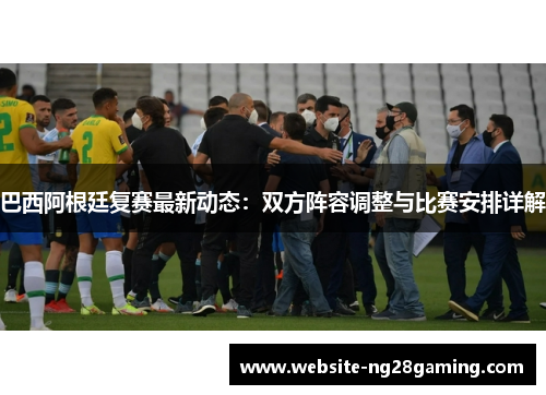 巴西阿根廷复赛最新动态：双方阵容调整与比赛安排详解