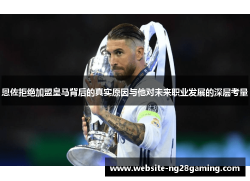恩佐拒绝加盟皇马背后的真实原因与他对未来职业发展的深层考量