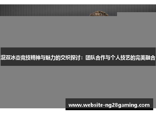 混双冰壶竞技精神与魅力的交织探讨：团队合作与个人技艺的完美融合