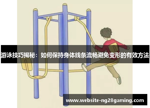 游泳技巧揭秘：如何保持身体线条流畅避免变形的有效方法