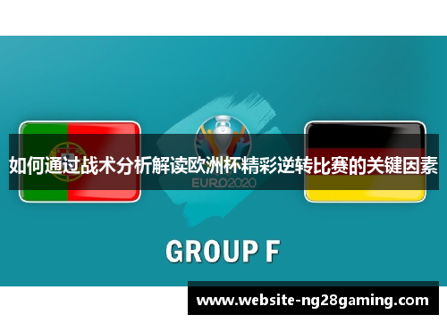 如何通过战术分析解读欧洲杯精彩逆转比赛的关键因素