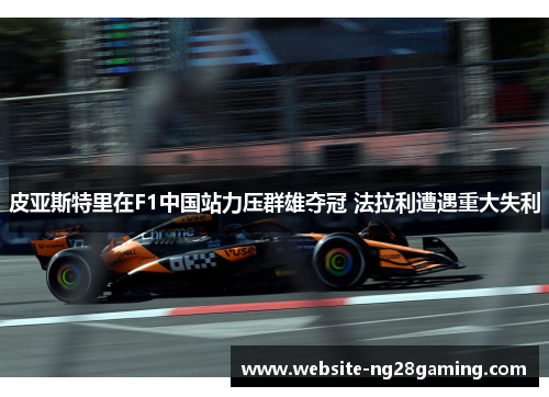 皮亚斯特里在F1中国站力压群雄夺冠 法拉利遭遇重大失利
