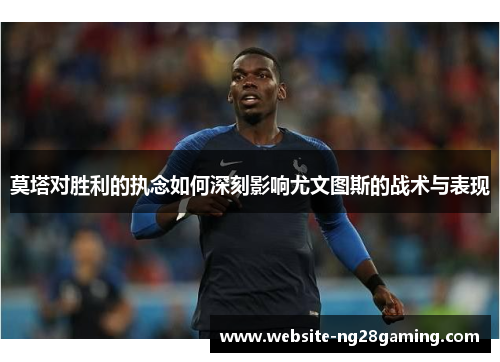 莫塔对胜利的执念如何深刻影响尤文图斯的战术与表现