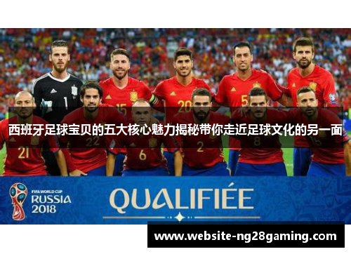 西班牙足球宝贝的五大核心魅力揭秘带你走近足球文化的另一面 西班牙足球宝贝的五大核心魅力揭秘带你走近足球文化的另一面