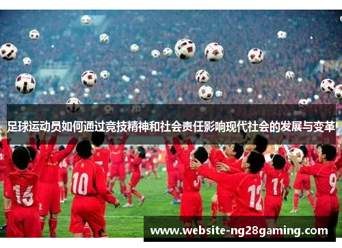 足球运动员如何通过竞技精神和社会责任影响现代社会的发展与变革 足球运动员如何通过竞技精神和社会责任影响现代社会的发展与变革
