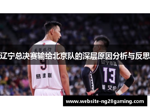 辽宁总决赛输给北京队的深层原因分析与反思 辽宁总决赛输给北京队的深层原因分析与反思