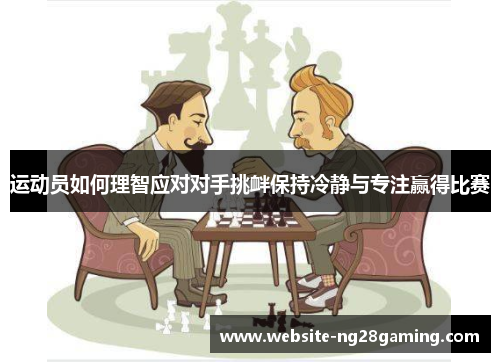运动员如何理智应对对手挑衅保持冷静与专注赢得比赛 运动员如何理智应对对手挑衅保持冷静与专注赢得比赛