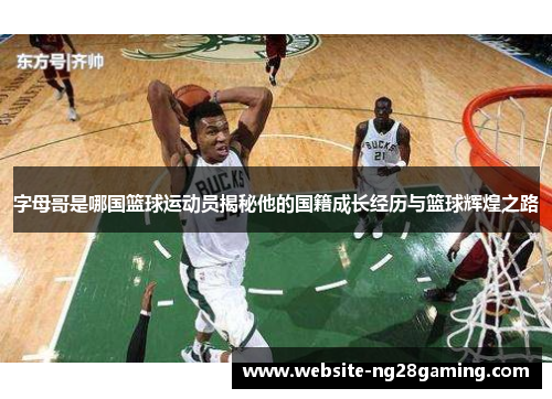字母哥是哪国篮球运动员揭秘他的国籍成长经历与篮球辉煌之路 字母哥是哪国篮球运动员揭秘他的国籍成长经历与篮球辉煌之路