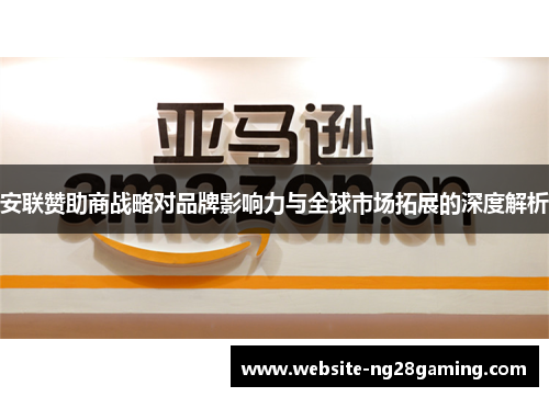 安联赞助商战略对品牌影响力与全球市场拓展的深度解析 安联赞助商战略对品牌影响力与全球市场拓展的深度解析