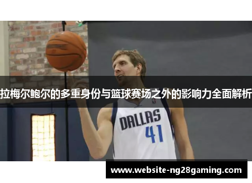 拉梅尔鲍尔的多重身份与篮球赛场之外的影响力全面解析 拉梅尔鲍尔的多重身份与篮球赛场之外的影响力全面解析