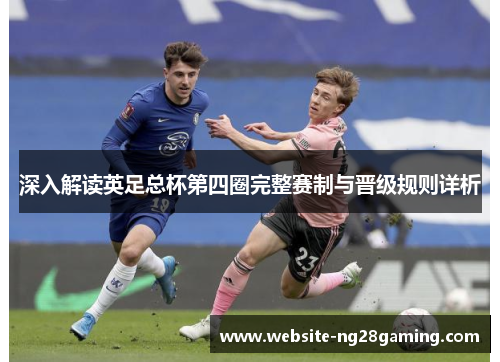 深入解读英足总杯第四圈完整赛制与晋级规则详析 深入解读英足总杯第四圈完整赛制与晋级规则详析