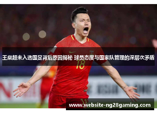 王燊超未入选国足背后原因揭秘 球员态度与国家队管理的深层次矛盾 王燊超未入选国足背后原因揭秘 球员态度与国家队管理的深层次矛盾