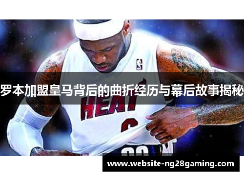 罗本加盟皇马背后的曲折经历与幕后故事揭秘 罗本加盟皇马背后的曲折经历与幕后故事揭秘