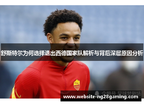 舒斯特尔为何选择退出西德国家队解析与背后深层原因分析 舒斯特尔为何选择退出西德国家队解析与背后深层原因分析