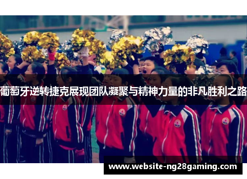 葡萄牙逆转捷克展现团队凝聚与精神力量的非凡胜利之路 葡萄牙逆转捷克展现团队凝聚与精神力量的非凡胜利之路