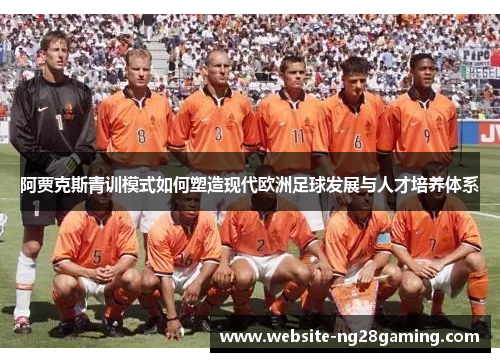 阿贾克斯青训模式如何塑造现代欧洲足球发展与人才培养体系 阿贾克斯青训模式如何塑造现代欧洲足球发展与人才培养体系