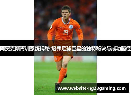 阿贾克斯青训系统揭秘 培养足球巨星的独特秘诀与成功路径 阿贾克斯青训系统揭秘 培养足球巨星的独特秘诀与成功路径