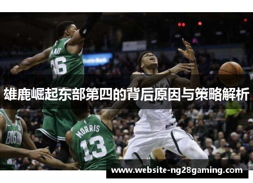 雄鹿崛起东部第四的背后原因与策略解析 雄鹿崛起东部第四的背后原因与策略解析