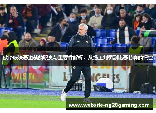 欧协联决赛边裁的职责与重要性解析:从场上判罚到比赛节奏的把控 欧协联决赛边裁的职责与重要性解析:从场上判罚到比赛节奏的把控