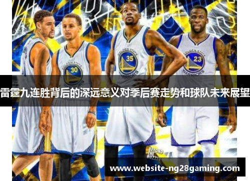 雷霆九连胜背后的深远意义对季后赛走势和球队未来展望 雷霆九连胜背后的深远意义对季后赛走势和球队未来展望