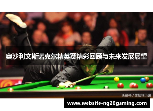奥沙利文斯诺克尔精英赛精彩回顾与未来发展展望