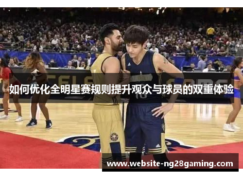 如何优化全明星赛规则提升观众与球员的双重体验