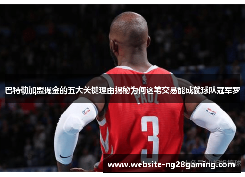 巴特勒加盟掘金的五大关键理由揭秘为何这笔交易能成就球队冠军梦