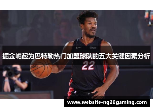 掘金崛起为巴特勒热门加盟球队的五大关键因素分析