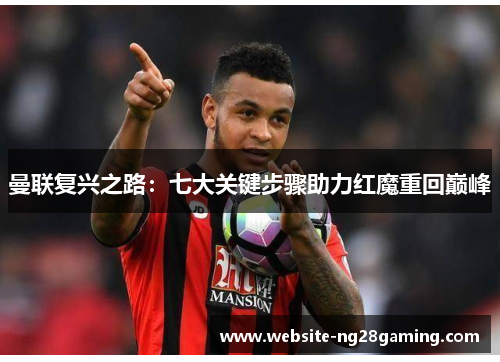 曼联复兴之路：七大关键步骤助力红魔重回巅峰