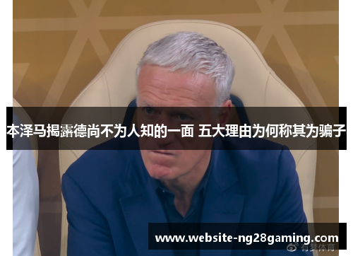 本泽马揭露德尚不为人知的一面 五大理由为何称其为骗子